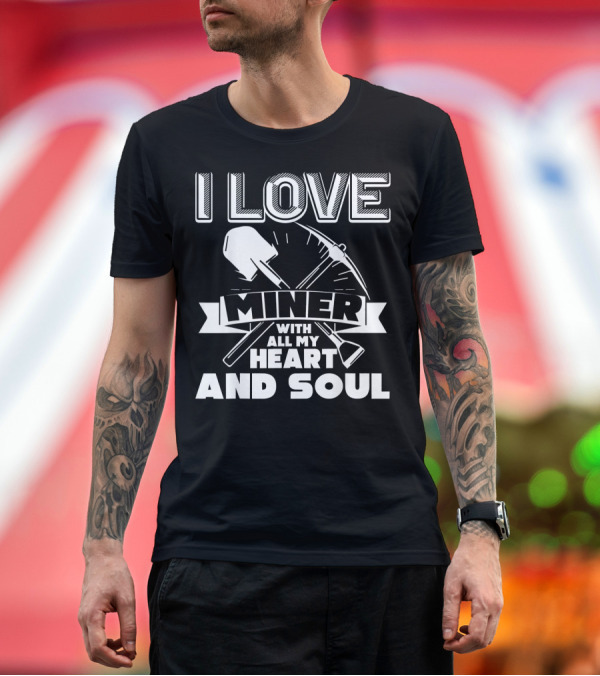 Premium T-Shirt: I Love Miner with All My Heart and Soul T-Shirt I Love Miner with All My Heart and Soul T-Shirt