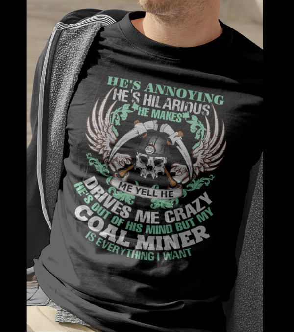 He's Annoying Hilarious Crazy Yell But My Coal Miner Is Everything I Want T-Shirt