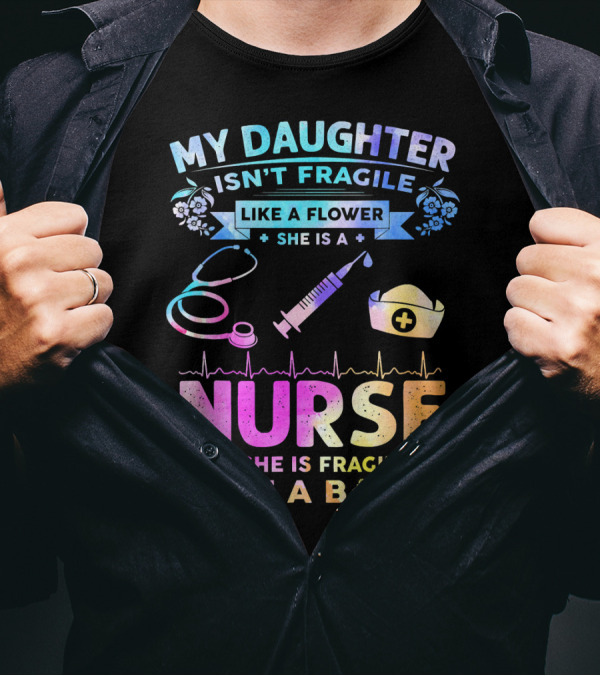 MY DAUGHTER ISN'T FRAGILE LIKE A FLOWER SHE IS A NURSE SHE IS FRAGILE LIKE A BOMB T-Shirt