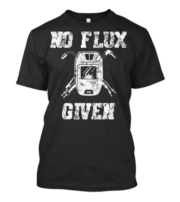 No Flux Given Welding Humor - Welder Humor With Welding Mask And Tools T-Shirt