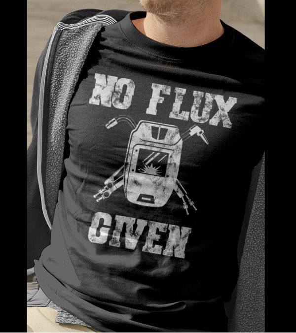 No Flux Given Welding Humor - Welder Humor With Welding Mask And Tools T-Shirt