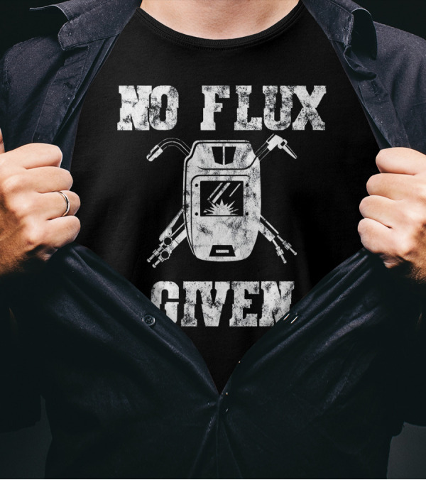 No Flux Given Welding Humor - Welder Humor With Welding Mask And Tools T-Shirt