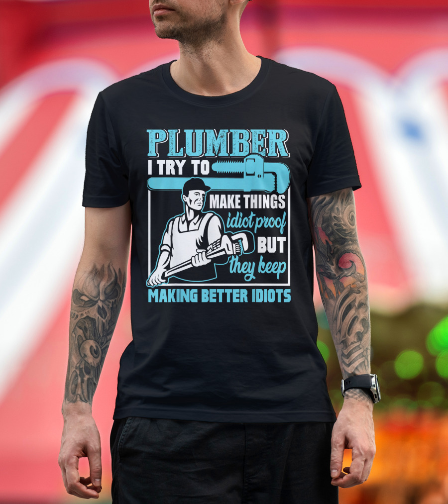 Plumber I Try To Make Things Idiot Proof But They Keep Making Better Idiots T-Shirt