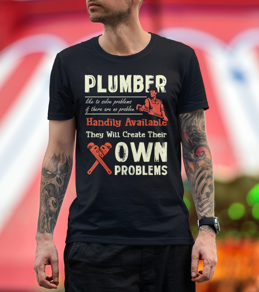Plumber Like to Solve Problems If There Are No Problem Handily Available They Will Create Their Own Problems T-Shirt