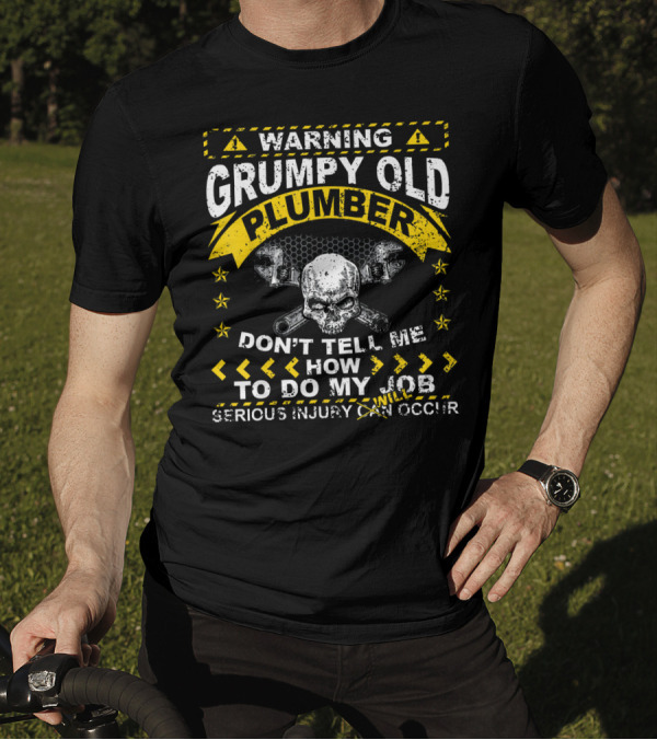 Warning Grumpy Old Plumber Don't Tell Me How To Do My Job Serious Injury Will Occur T-Shirt