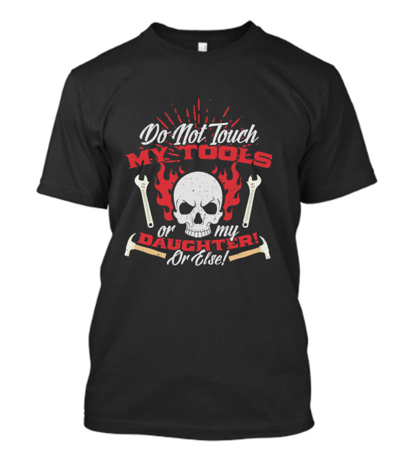 Do Not Touch My Tools Or My Daughter Or Else Skulls And Wrenches T-Shirt