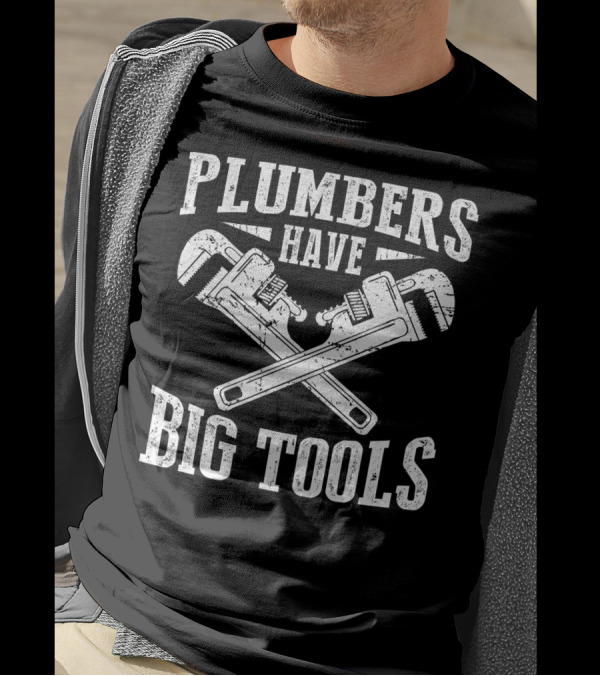 Plumbers Have Big Tools Funny Plumber Wrench T-Shirt