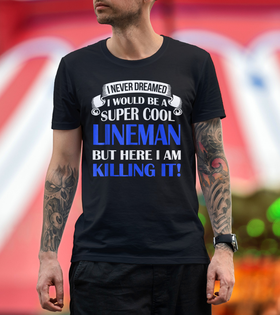 I Never Dreamed I Would Be A Super Cool Lineman But Here I Am Killing It T-Shirt