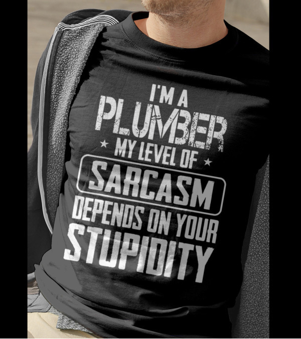 I'm A Plumber My Level Of Sarcasm Depends On Your Stupidity T-Shirt