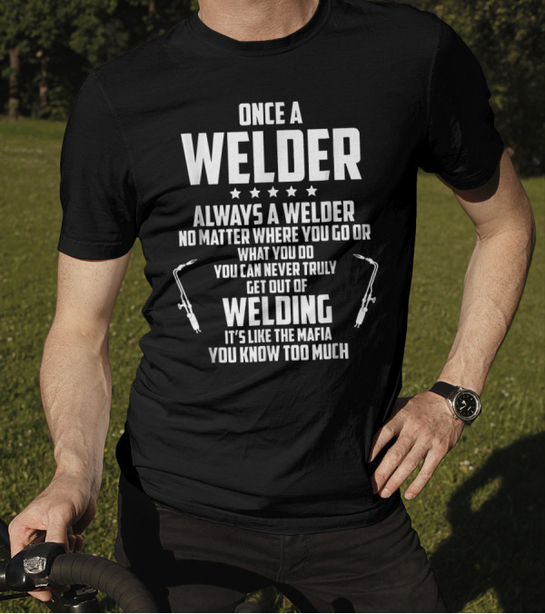 Once A Welder Always A Welder No Matter Where You Go Welding It's Like The Mafia T-Shirt