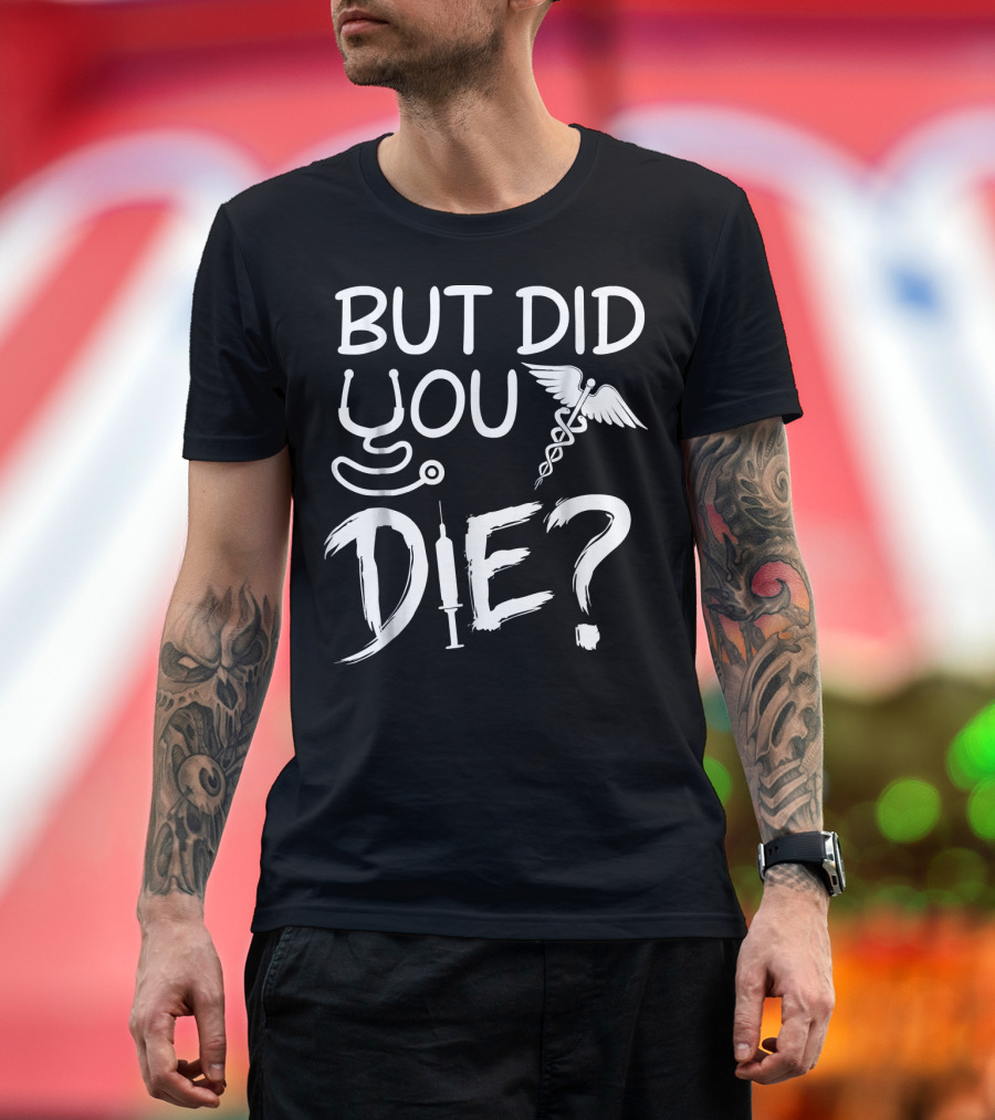 But Did You Die Nurse Humor with Stethoscope and Caduceus T-Shirt
