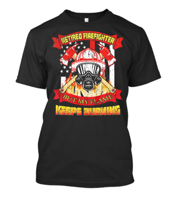 Retired Firefighter But My Flame Keeps Burning USA Flag Helmet Mask Axes T-Shirt