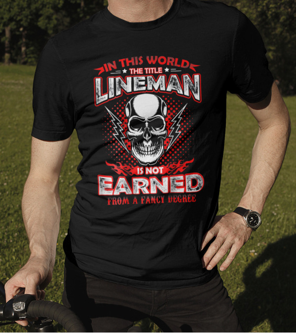 In This World The Title Lineman Is Not Earned From A Fancy Degree T-Shirt