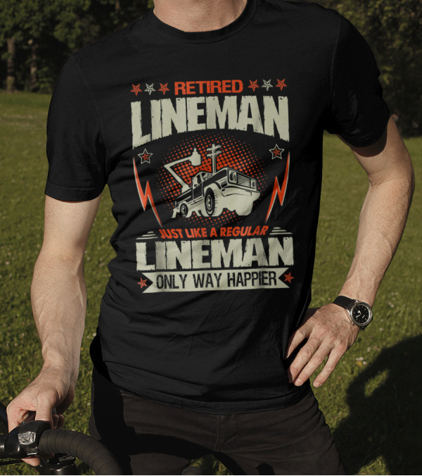 Retired Lineman Just Like A Regular Lineman Only Way Happier T-Shirt
