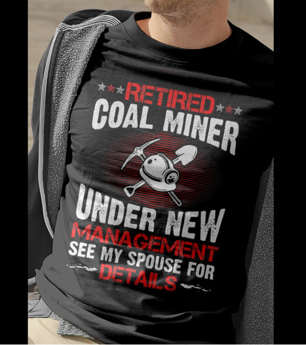 Retired Coal Miner Under New Management See My Spouse For Details T-Shirt