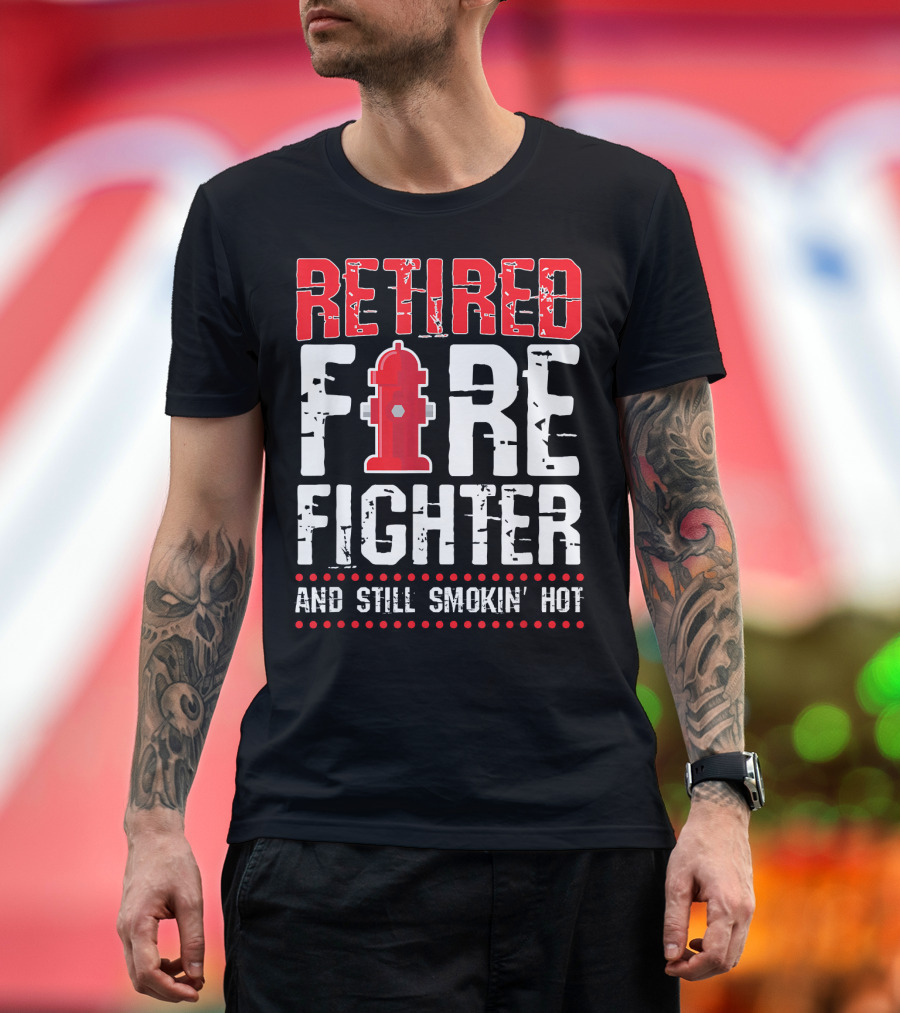 Retired Firefighter Fireman And Still Smokin' Hot T-Shirt
