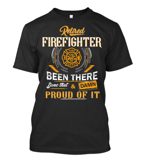 Retired Firefighter Been There Done That Damn Proud Of It Fire Dept T-Shirt