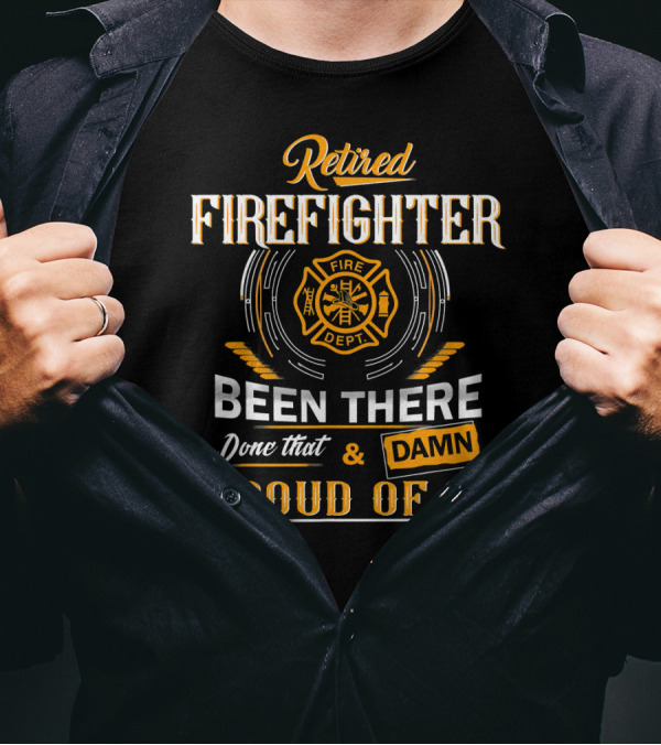 Retired Firefighter Been There Done That Damn Proud Of It Fire Dept T-Shirt