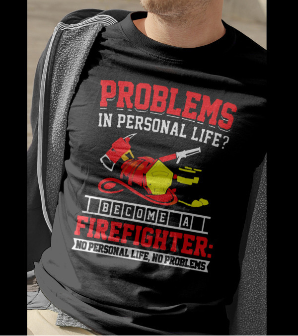 Problems In Personal Life Become A Firefighter No Personal Life No Problems T-Shirt