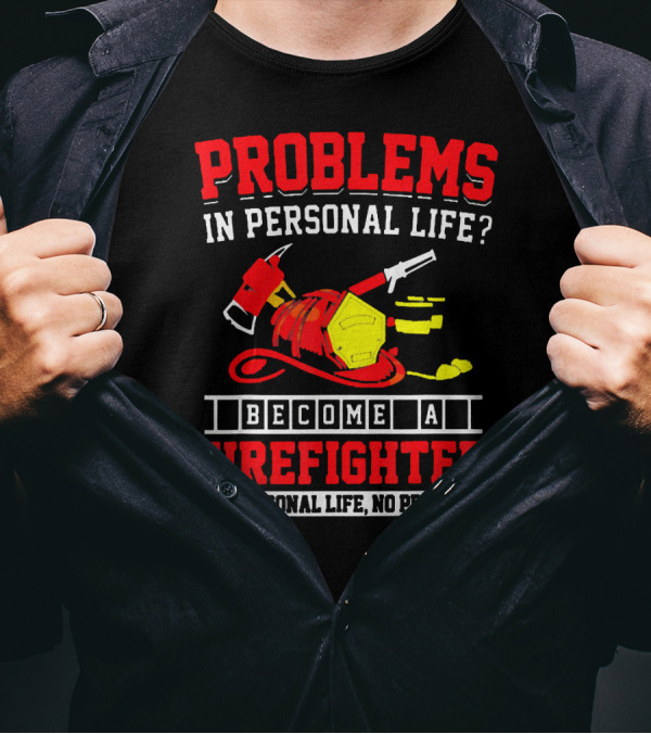 Problems In Personal Life Become A Firefighter No Personal Life No Problems T-Shirt
