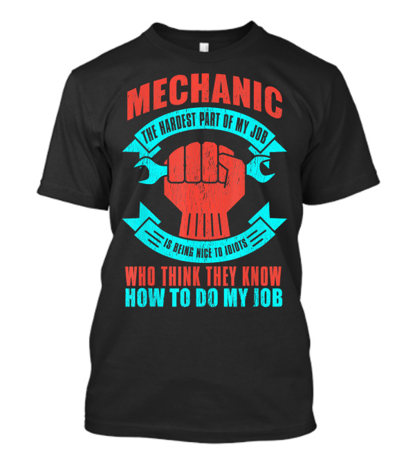Mechanic The Hardest Part Of My Job Is Being Nice To Idiots Who Think They Know How To Do My Job T-Shirt