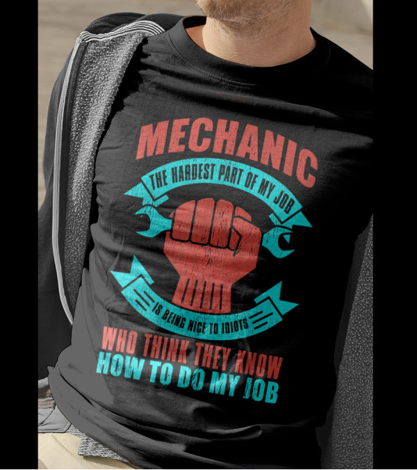 Mechanic The Hardest Part Of My Job Is Being Nice To Idiots Who Think They Know How To Do My Job T-Shirt
