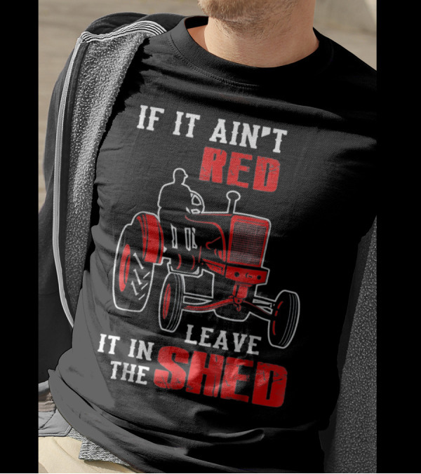 If It Ain't Red Leave It In The Shed Tractor T-Shirt