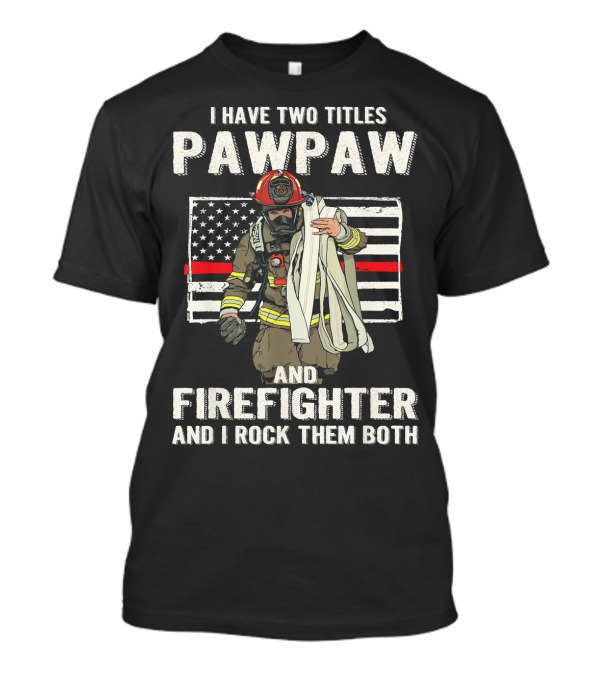 I Have Two Titles Pawpaw And Firefighter And I Rock Them Both American Flag Firefighter T-Shirt