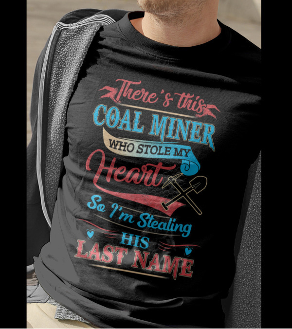 There's This Coal Miner Who Stole My Heart So I'm Stealing His Last Name T-Shirt