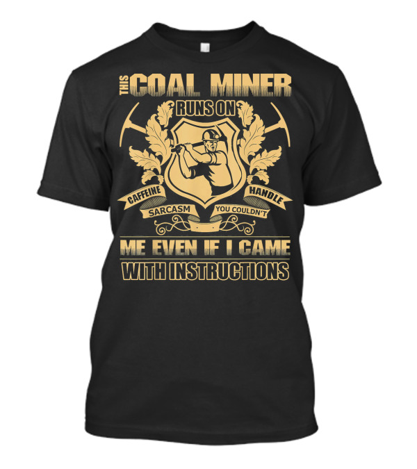 This Coal Miner Runs On Caffeine Sarcasm You Couldn't Handle Me Even If I Came With Instructions T-Shirt