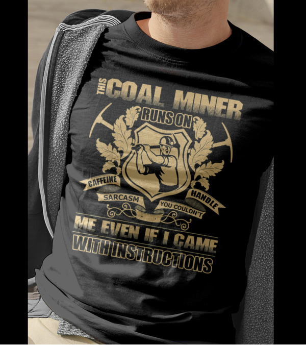 This Coal Miner Runs On Caffeine Sarcasm You Couldn't Handle Me Even If I Came With Instructions T-Shirt