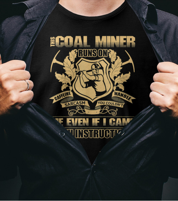 This Coal Miner Runs On Caffeine Sarcasm You Couldn't Handle Me Even If I Came With Instructions T-Shirt