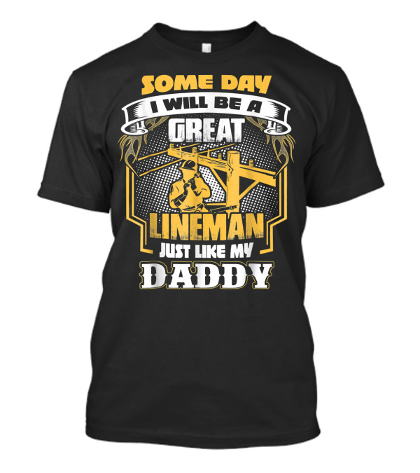 SOME DAY I WILL BE A GREAT LINEMAN JUST LIKE MY DADDY T-Shirt