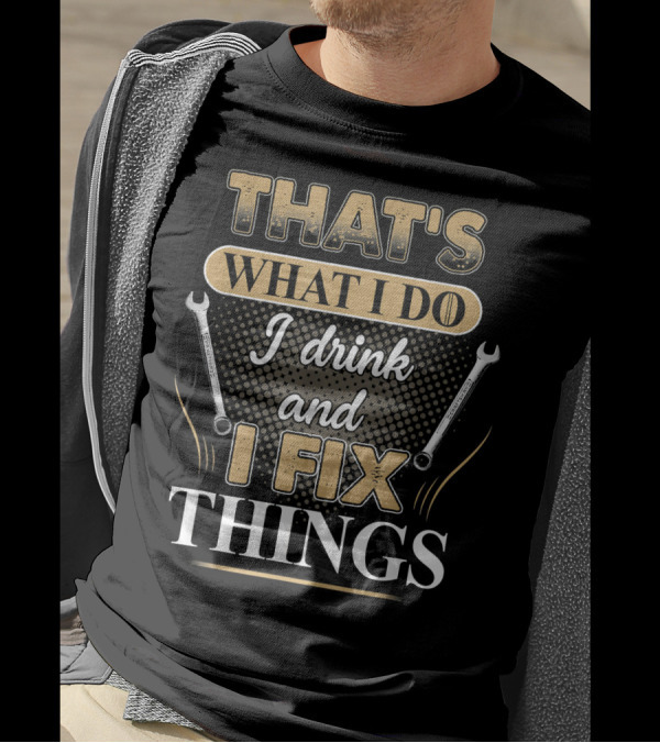 THAT'S WHAT I DO I DRINK AND I FIX THINGS WRENCHES T-Shirt