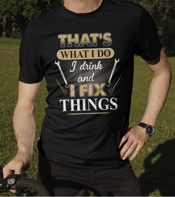 THAT'S WHAT I DO I DRINK AND I FIX THINGS WRENCHES T-Shirt