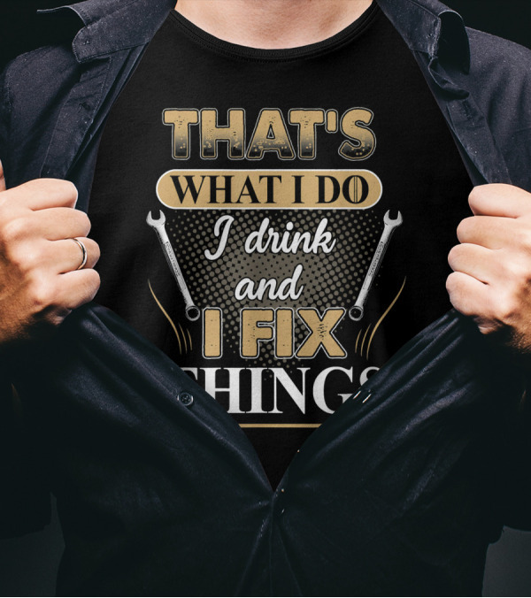 THAT'S WHAT I DO I DRINK AND I FIX THINGS WRENCHES T-Shirt