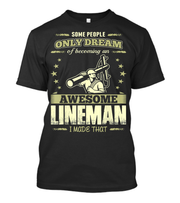 Some People Only Dream Of Becoming An Awesome Lineman I Made That T-Shirt