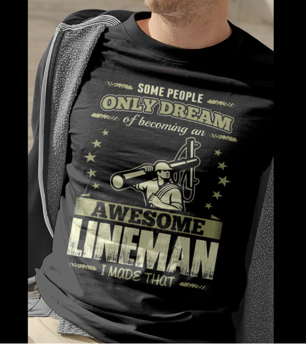 Some People Only Dream Of Becoming An Awesome Lineman I Made That T-Shirt