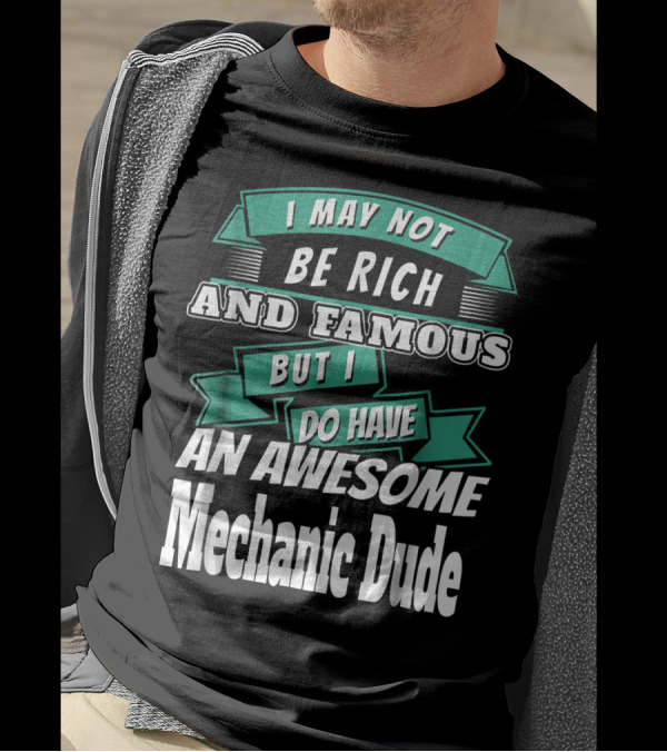 I May Not Be Rich And Famous But I Do Have An Awesome Mechanic Dude T-Shirt