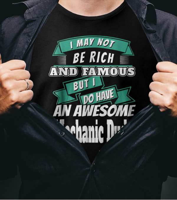 I May Not Be Rich And Famous But I Do Have An Awesome Mechanic Dude T-Shirt