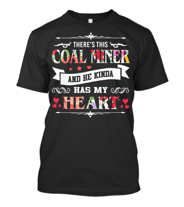 THERE'S THIS COAL MINER AND HE KINDA HAS MY HEART T-Shirt
