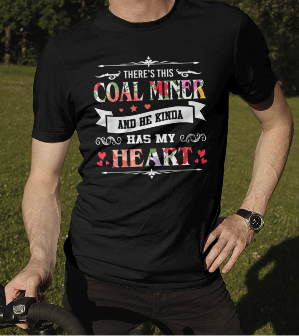 THERE'S THIS COAL MINER AND HE KINDA HAS MY HEART T-Shirt