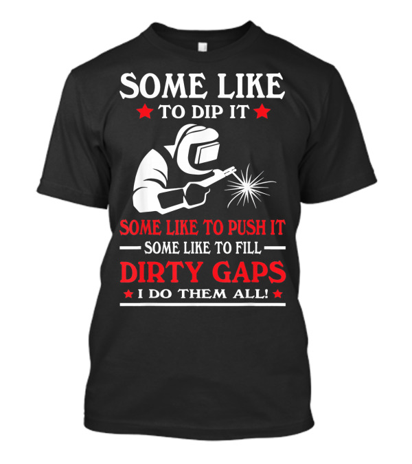 Some Like To Dip It Push It Fill Dirty Gaps Welder I Do Them All T-Shirt