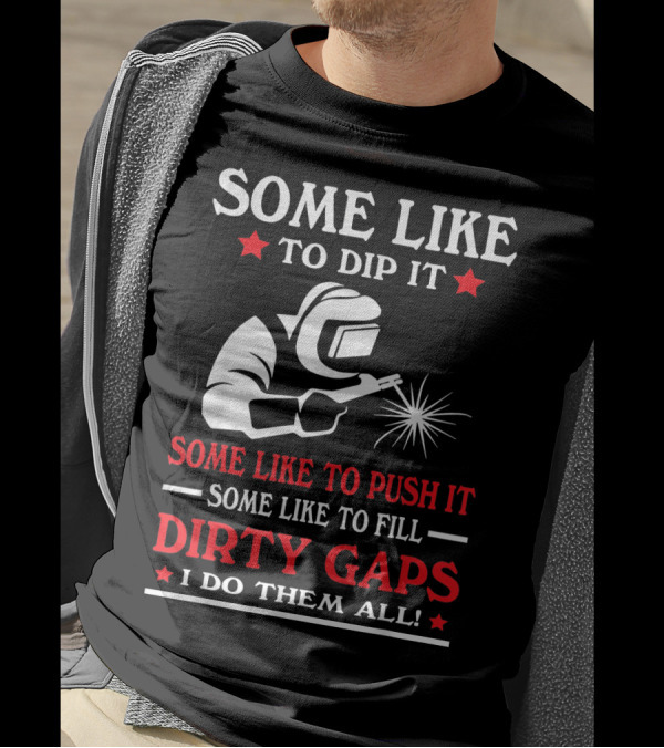 Some Like To Dip It Push It Fill Dirty Gaps Welder I Do Them All T-Shirt