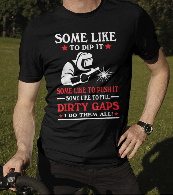 Some Like To Dip It Push It Fill Dirty Gaps Welder I Do Them All T-Shirt
