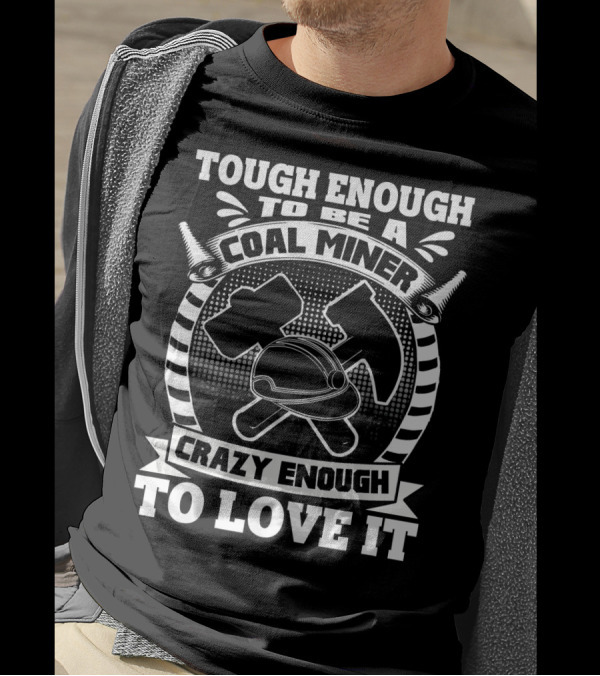 Tough Enough To Be A Coal Miner Crazy Enough To Love It T-Shirt