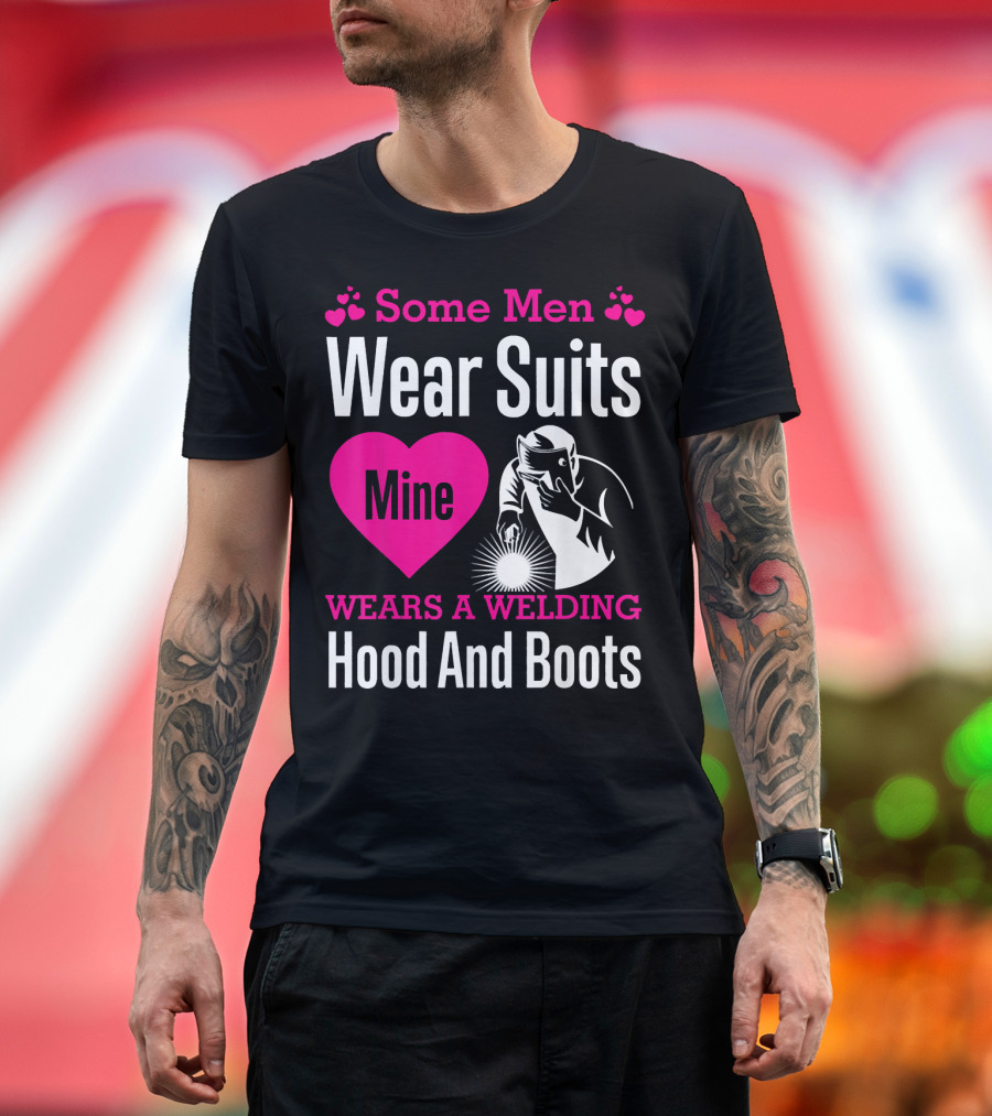 Some Men Wear Suits Mine Wears A Welding Hood And Boots T-Shirt