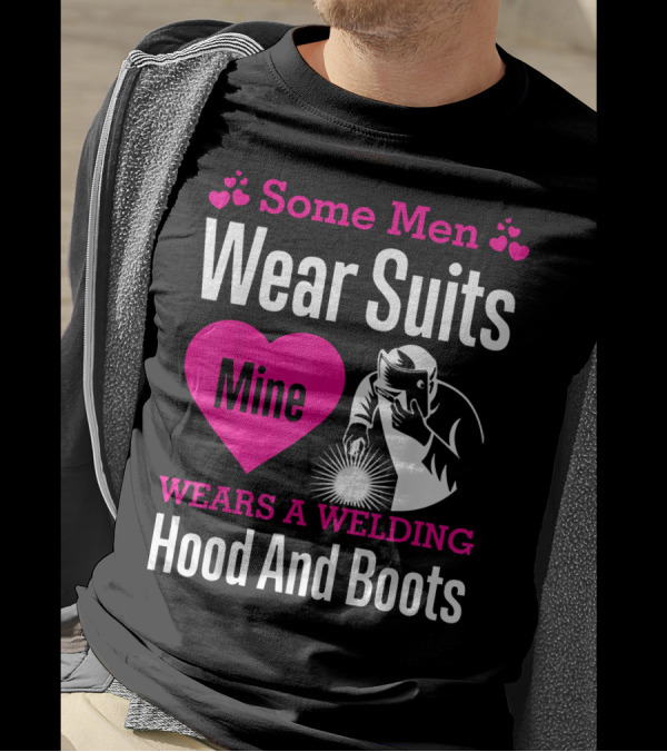 Some Men Wear Suits Mine Wears A Welding Hood And Boots T-Shirt