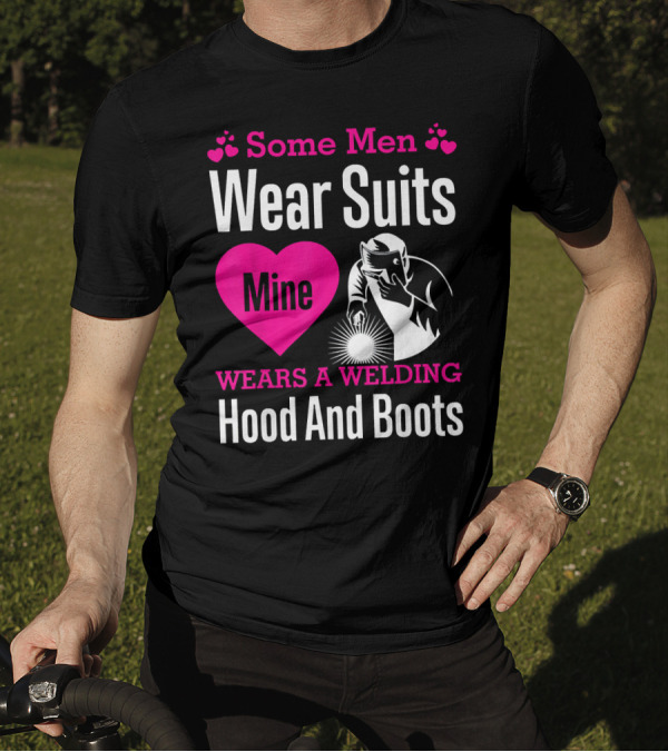 Some Men Wear Suits Mine Wears A Welding Hood And Boots T-Shirt
