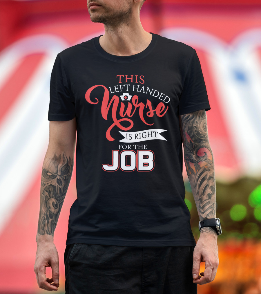 This Left Handed Nurse Is Right For The Job T-Shirt
